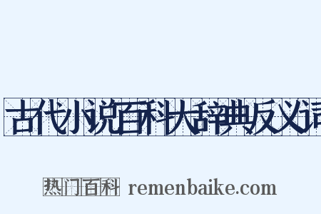 古代小说百科大辞典反义词是什么意思的图片